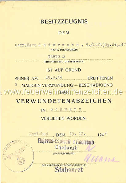 BESITZZEUGNIS / DEM Gefr.Hans Jedermann, 3./Luftjäg.Reg.47  / 34830 D / IST AUF GRUND SEINER AM 19.9.44 ERLITTENEN 1 MALIGEN VERWUNDUNG - BESCHÄDIGUNG DAS VERWUNDETENABZEICHEN IN Schwarz VERLIEHEN WORDEN. / Karlsbad, DEN 29.12.1944 / Reserve-Lazarett I Karlsbad / Chefarzt